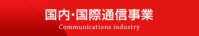 国内・国際通信事業 Communications industry